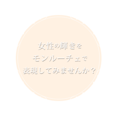 女性の輝きをモンルーチェで表現してみませんか？